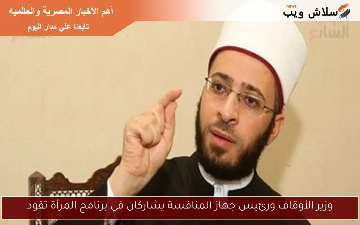 وزير الأوقاف ورئيس جهاز المنافسة يشاركان في برنامج المرأة تقود 2 وزير الأوقاف ورئيس جهاز المنافسة يشاركان في برنامج المرأة تقود