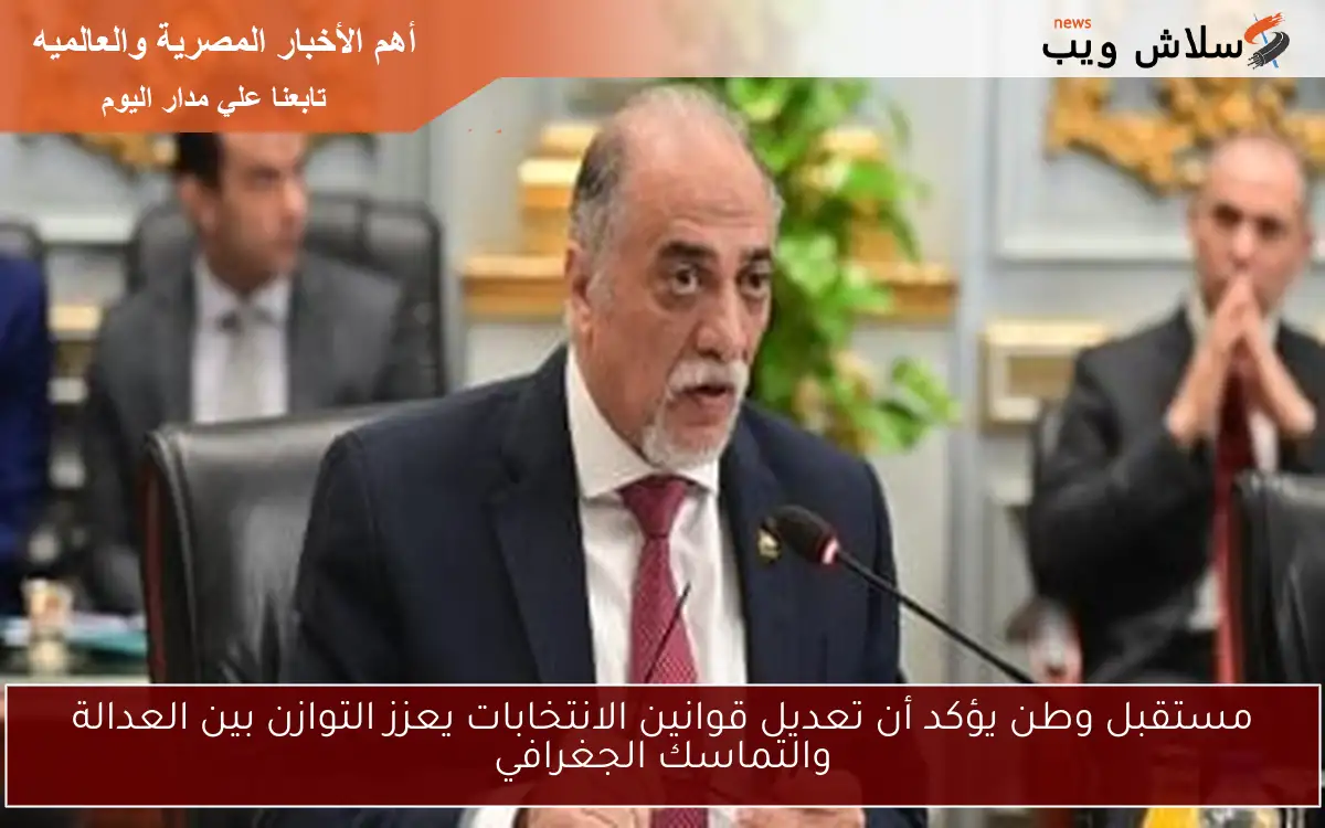 مستقبل وطن يؤكد أن تعديل قوانين الانتخابات يعزز التوازن بين العدالة والتماسك الجغرافي