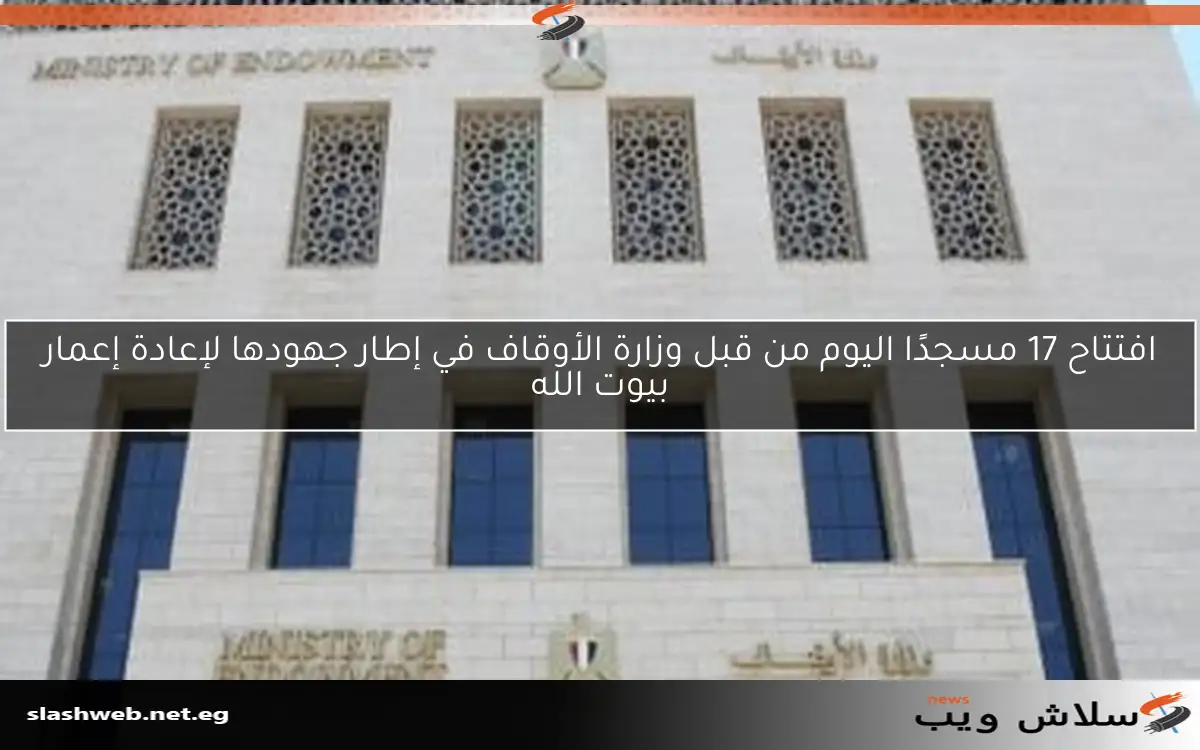 افتتاح 17 مسجدًا اليوم من قبل وزارة الأوقاف في إطار جهودها لإعادة إعمار بيوت الله 2 افتتاح 17 مسجدًا اليوم من قبل وزارة الأوقاف في إطار جهودها لإعادة إعمار بيوت الله
