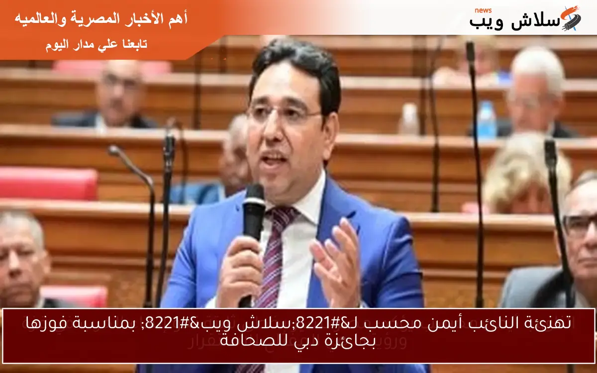 تهنئة النائب أيمن محسب لـ”سلاش ويب” بمناسبة فوزها بجائزة دبي للصحافة