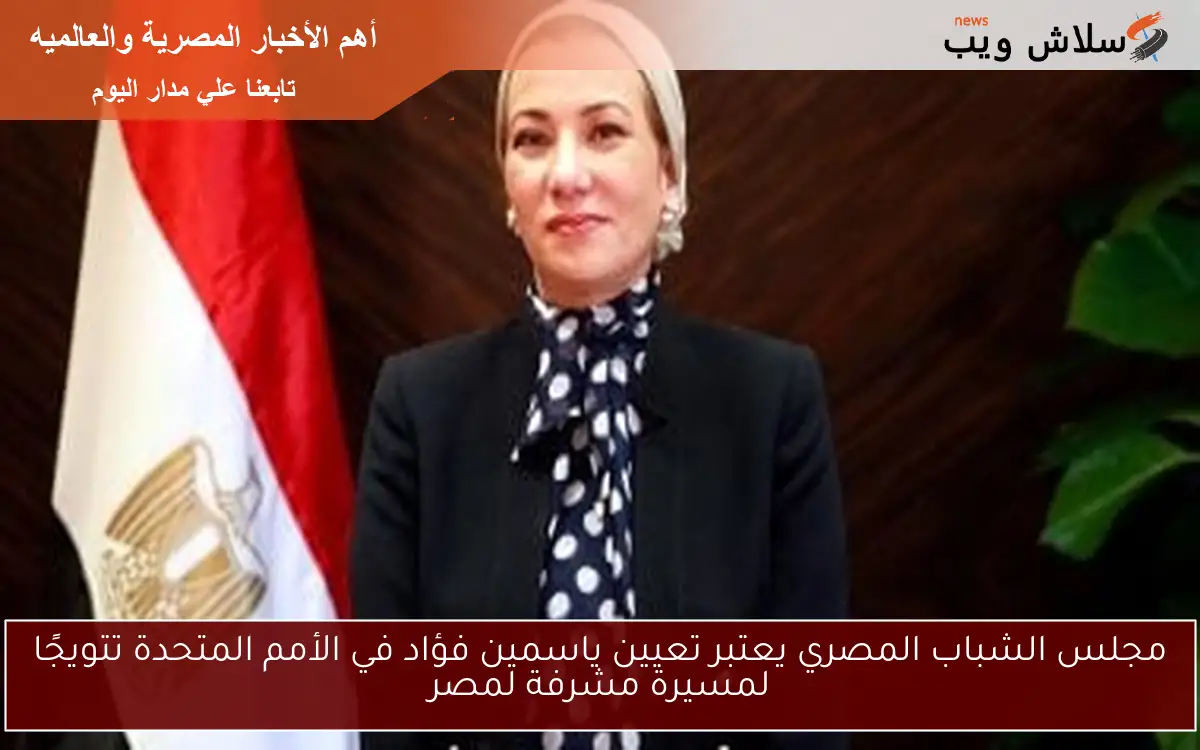 مجلس الشباب المصري يعتبر تعيين ياسمين فؤاد في الأمم المتحدة تتويجًا لمسيرة مشرفة لمصر