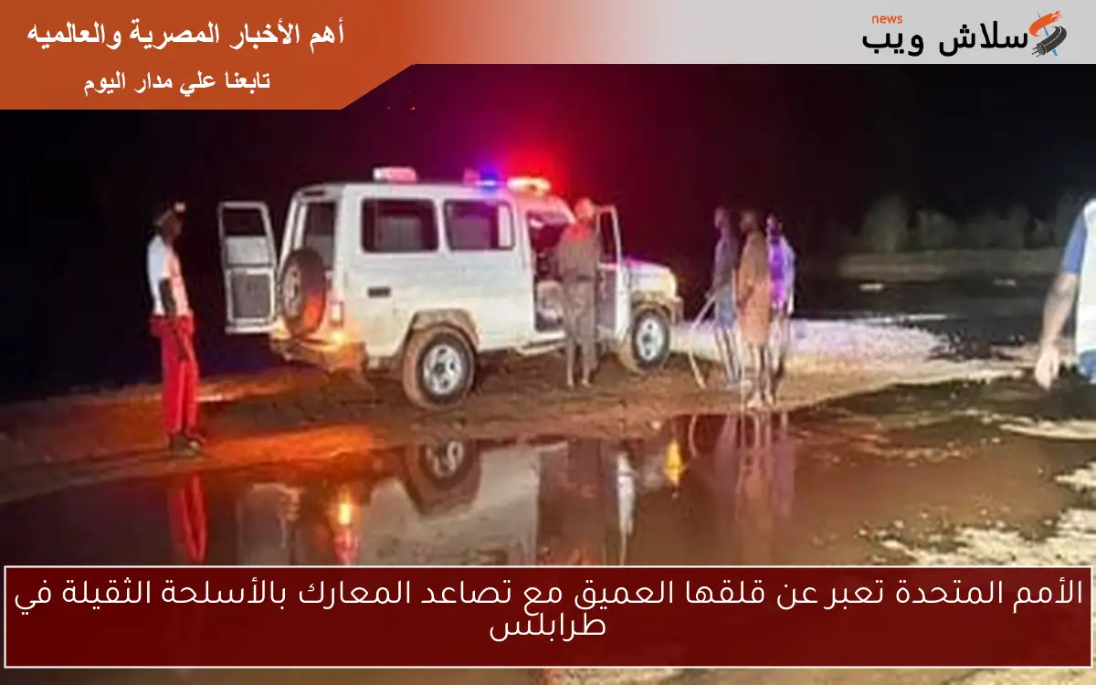 الأمم المتحدة تعبر عن قلقها العميق مع تصاعد المعارك بالأسلحة الثقيلة في طرابلس 2 الأمم المتحدة تعبر عن قلقها العميق مع تصاعد المعارك بالأسلحة الثقيلة في طرابلس