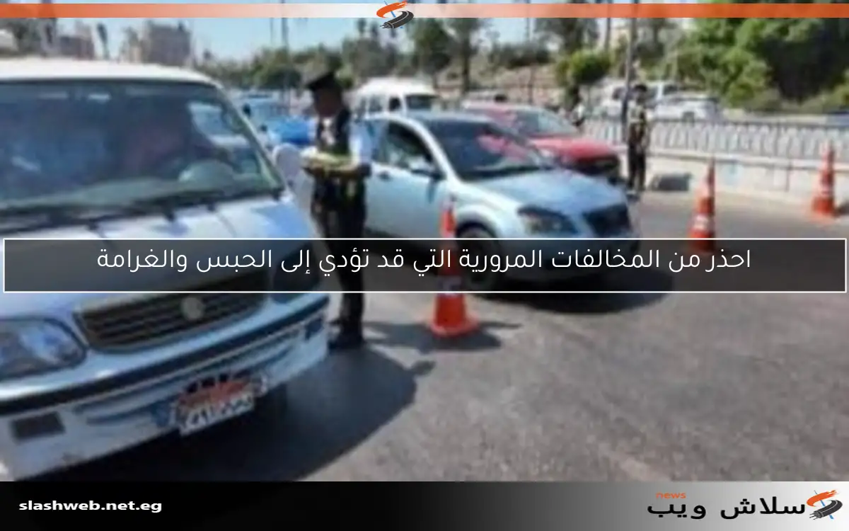 احذر من المخالفات المرورية التي قد تؤدي إلى الحبس والغرامة 2 احذر من المخالفات المرورية التي قد تؤدي إلى الحبس والغرامة