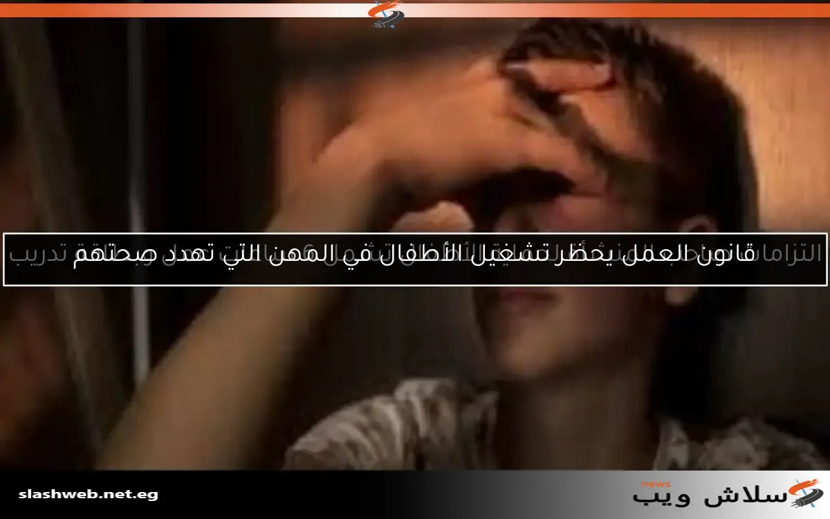 قانون العمل يحظر تشغيل الأطفال في المهن التي تهدد صحتهم 2 قانون العمل يحظر تشغيل الأطفال في المهن التي تهدد صحتهم