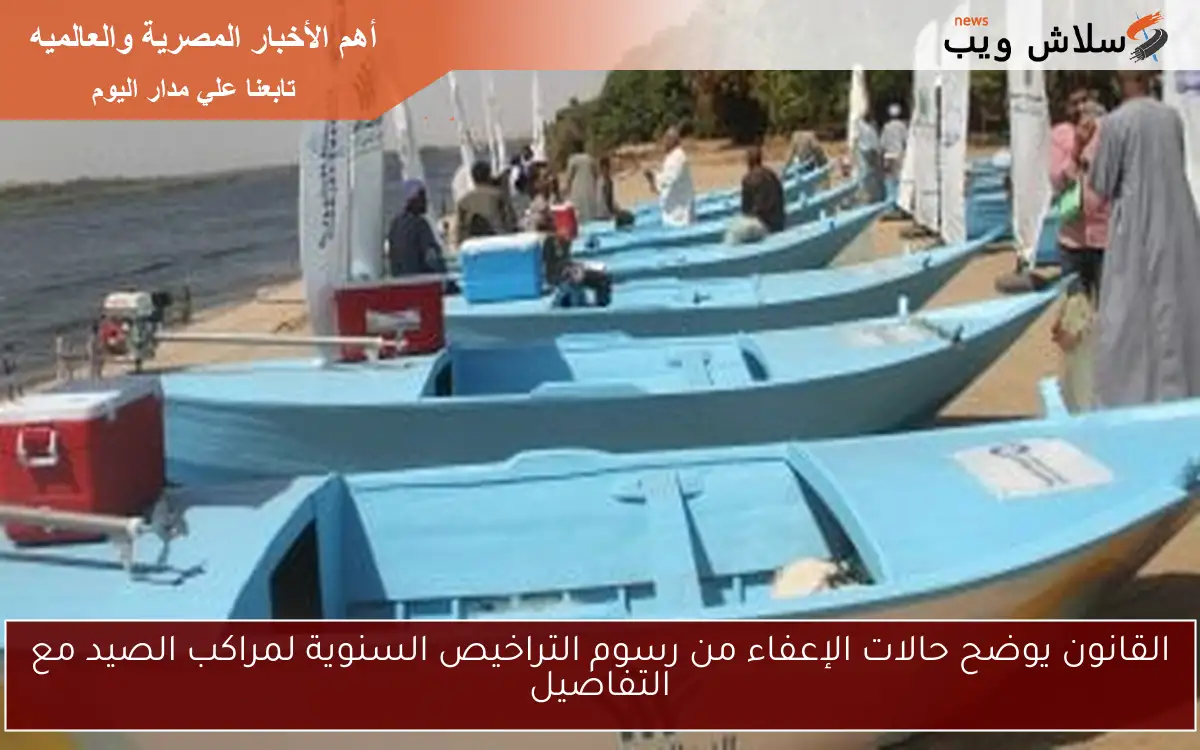 القانون يوضح حالات الإعفاء من رسوم التراخيص السنوية لمراكب الصيد مع التفاصيل