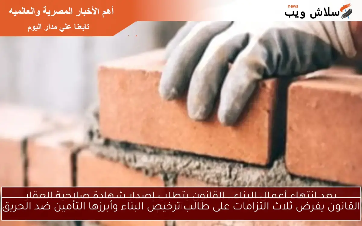 القانون يفرض ثلاث التزامات على طالب ترخيص البناء وأبرزها التأمين ضد الحريق