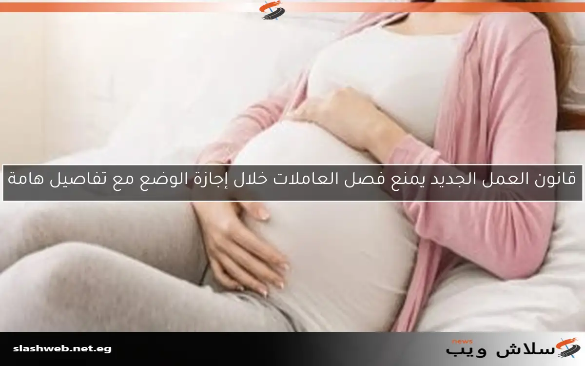 قانون العمل الجديد يمنع فصل العاملات خلال إجازة الوضع مع تفاصيل هامة 2 قانون العمل الجديد يمنع فصل العاملات خلال إجازة الوضع مع تفاصيل هامة