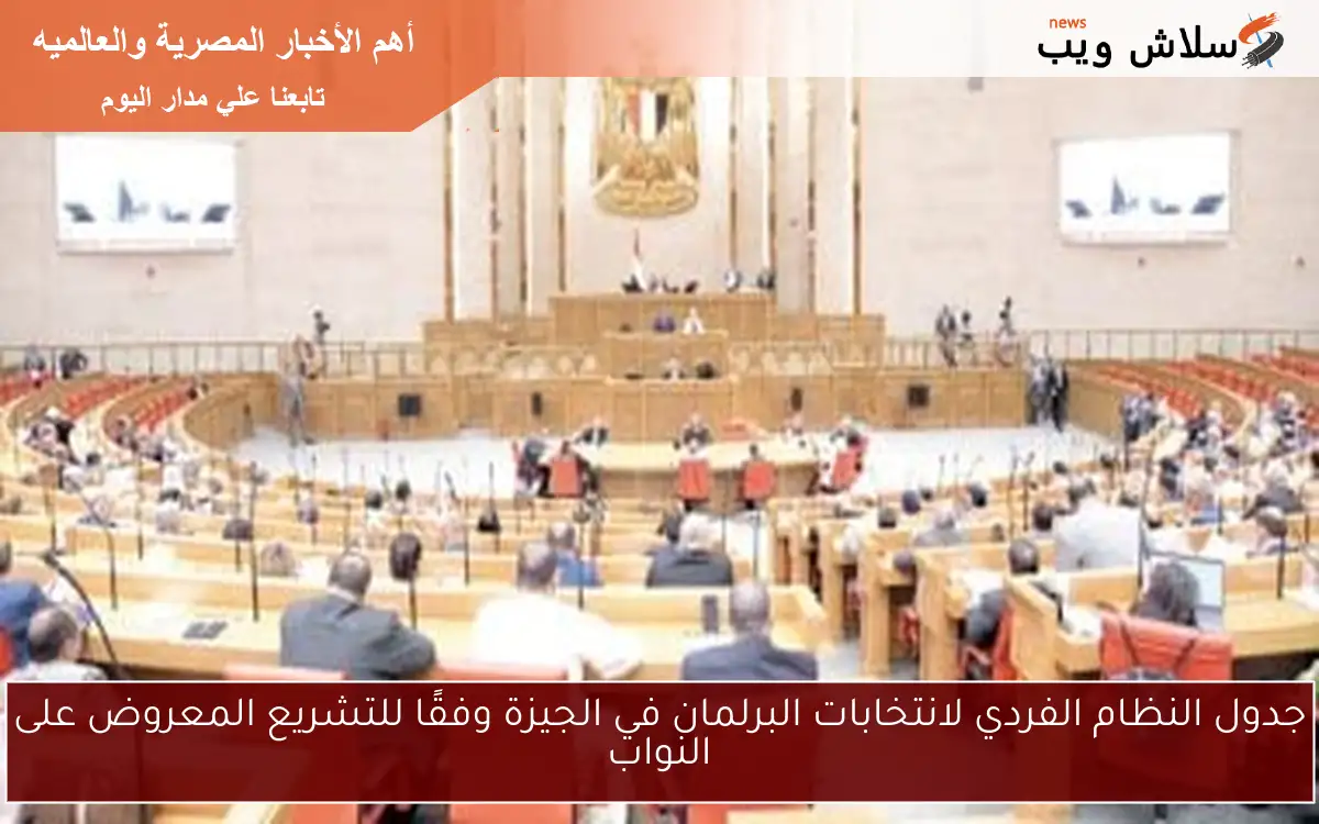 جدول النظام الفردي لانتخابات البرلمان في الجيزة وفقًا للتشريع المعروض على النواب