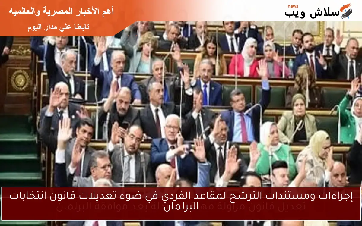 إجراءات ومستندات الترشح لمقاعد الفردي في ضوء تعديلات قانون انتخابات البرلمان