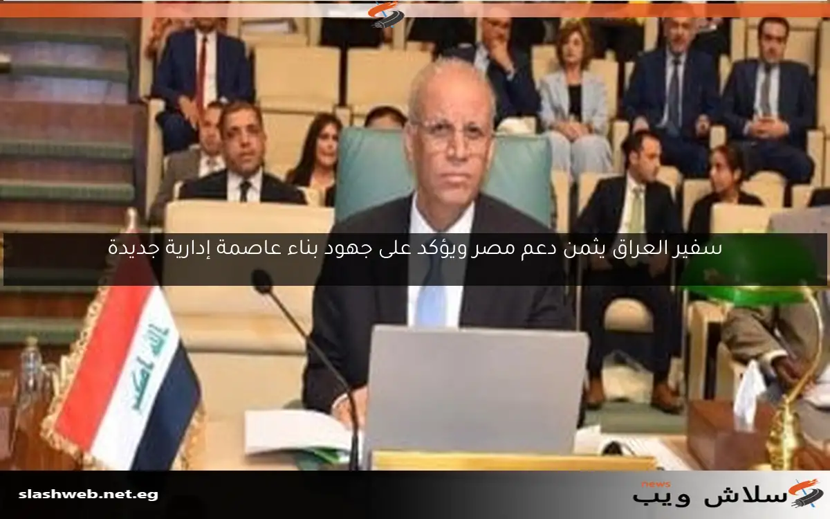 سفير العراق يثمن دعم مصر ويؤكد على جهود بناء عاصمة إدارية جديدة 2 سفير العراق يثمن دعم مصر ويؤكد على جهود بناء عاصمة إدارية جديدة