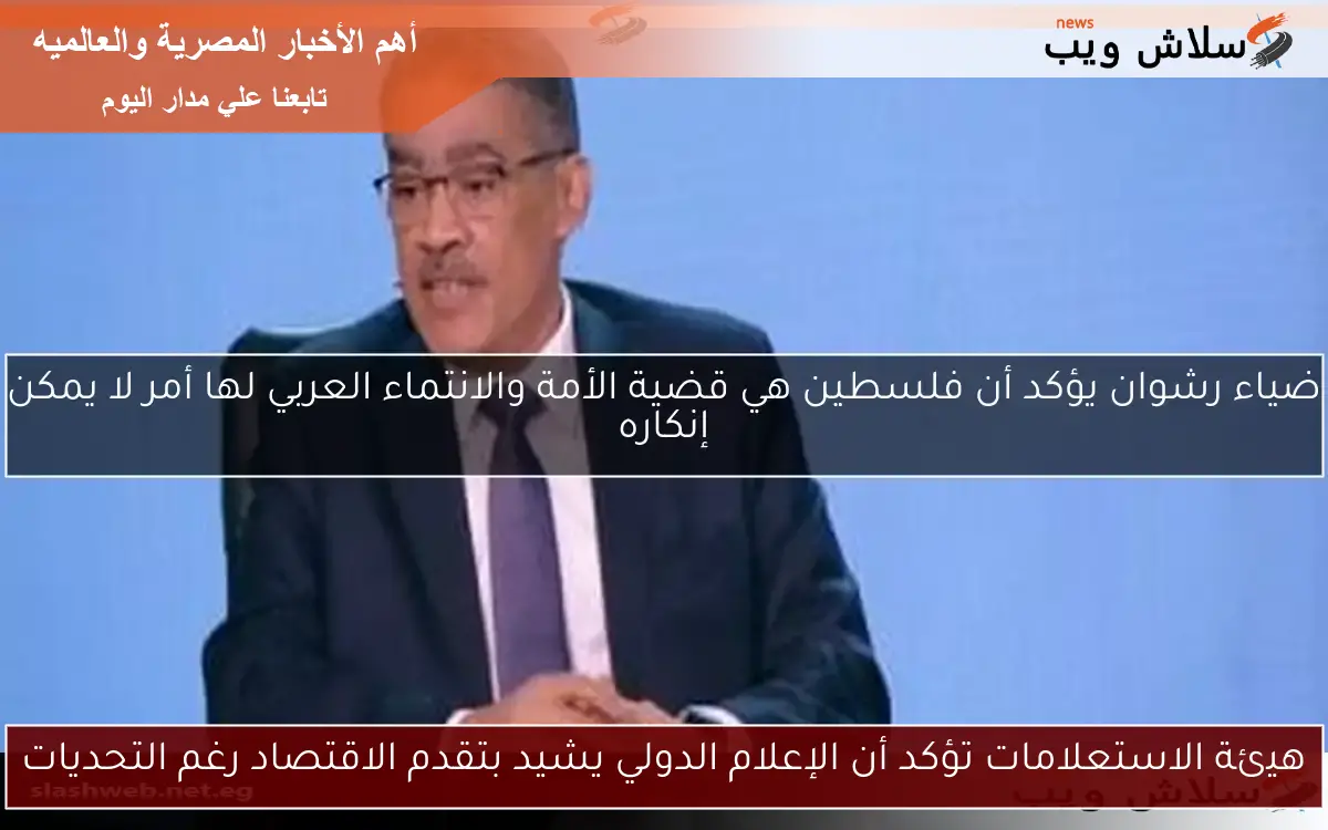 هيئة الاستعلامات تؤكد أن الإعلام الدولي يشيد بتقدم الاقتصاد رغم التحديات