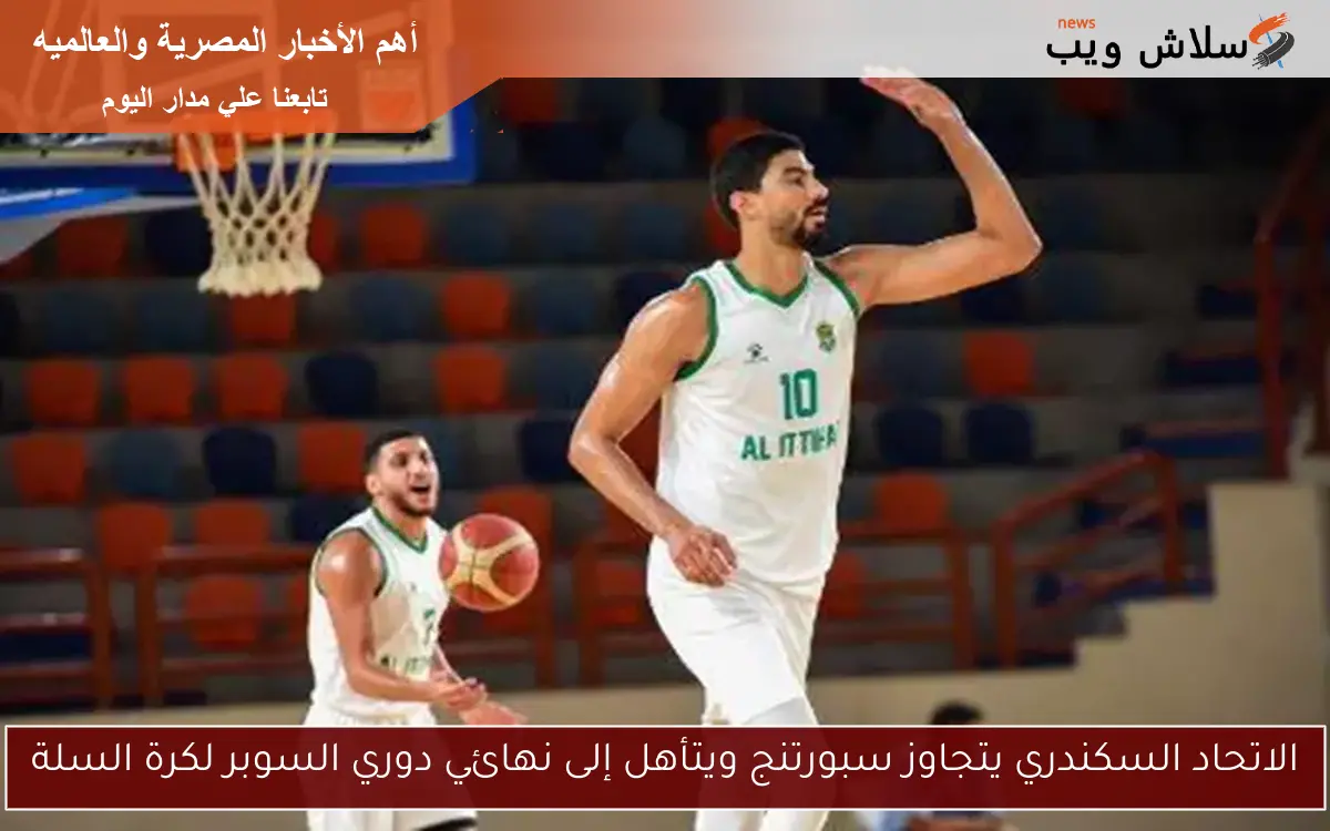 الاتحاد السكندري يتجاوز سبورتنج ويتأهل إلى نهائي دوري السوبر لكرة السلة