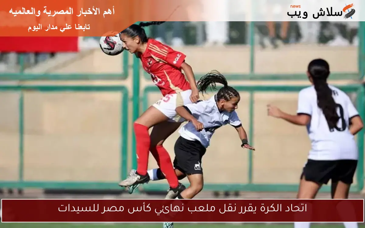 اتحاد الكرة يقرر نقل ملعب نهائي كأس مصر للسيدات