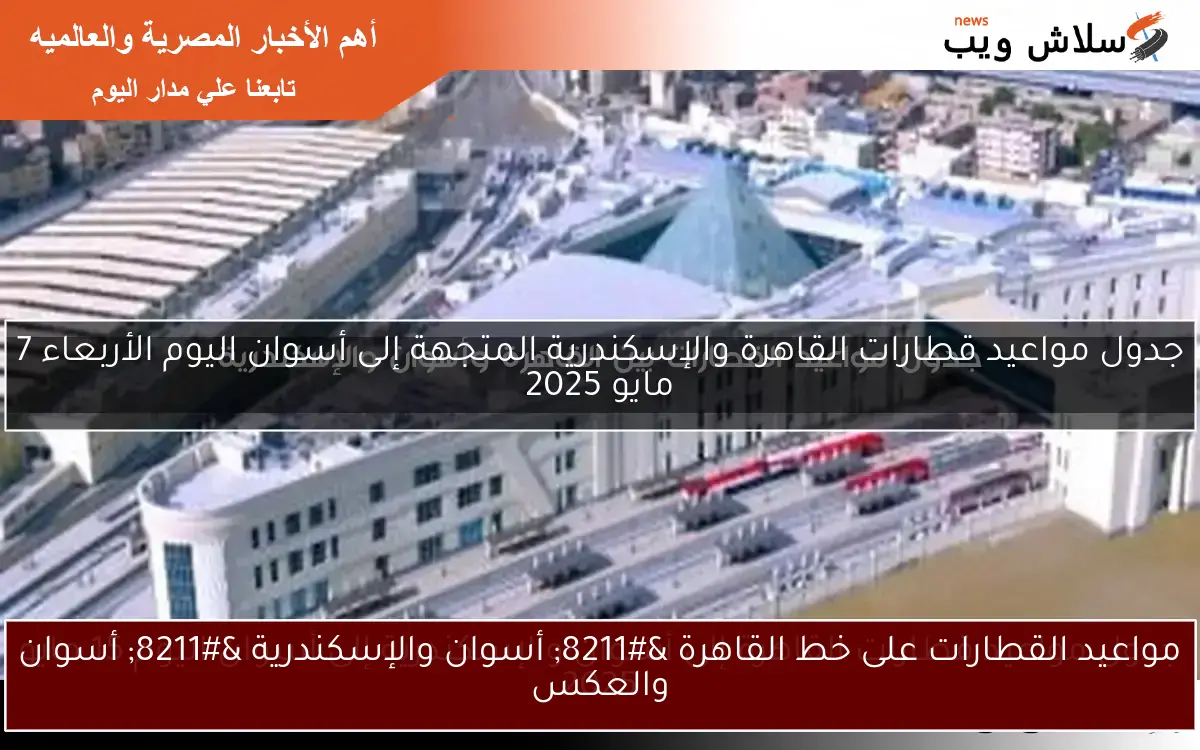 مواعيد القطارات على خط القاهرة – أسوان والإسكندرية – أسوان والعكس