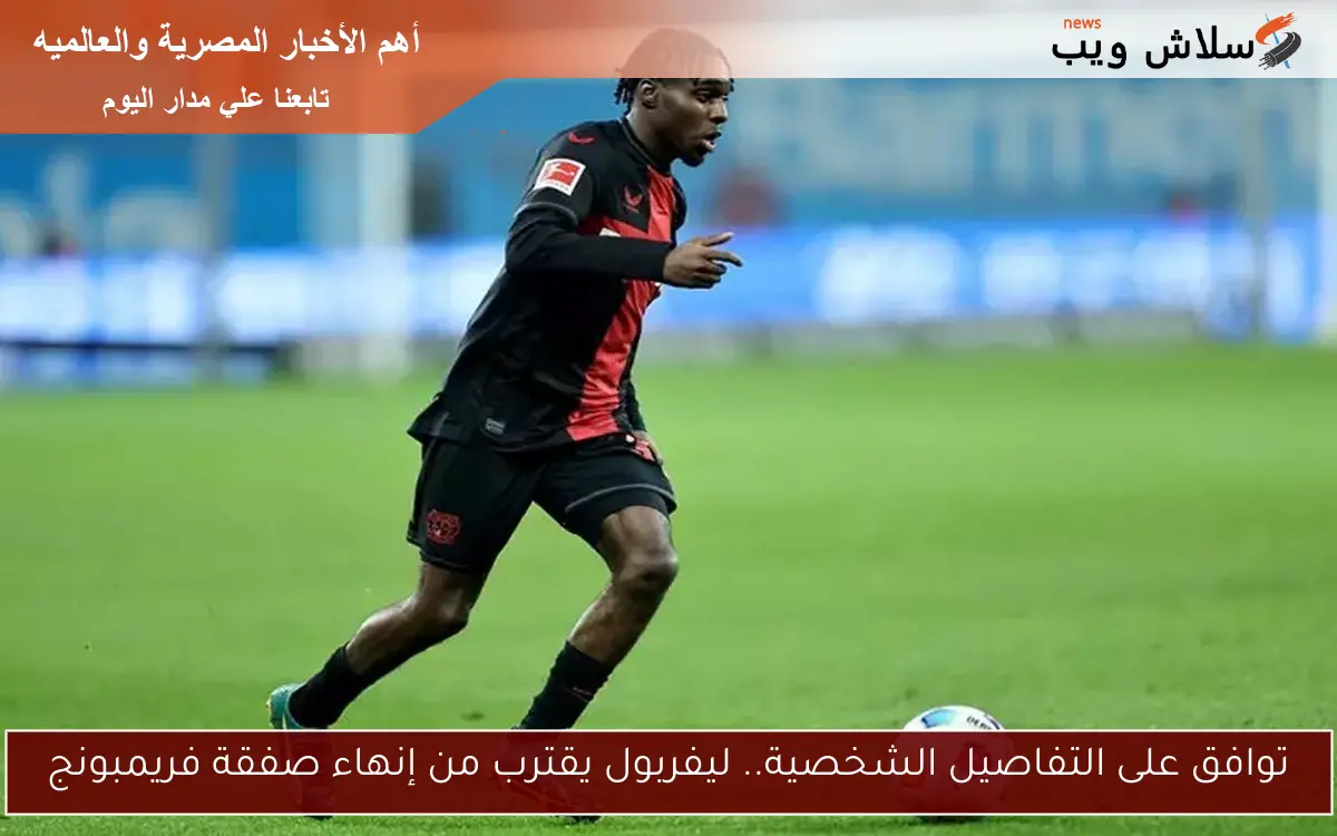 توافق على التفاصيل الشخصية.. ليفربول يقترب من إنهاء صفقة فريمبونج 2 توافق على التفاصيل الشخصية.. ليفربول يقترب من إنهاء صفقة فريمبونج