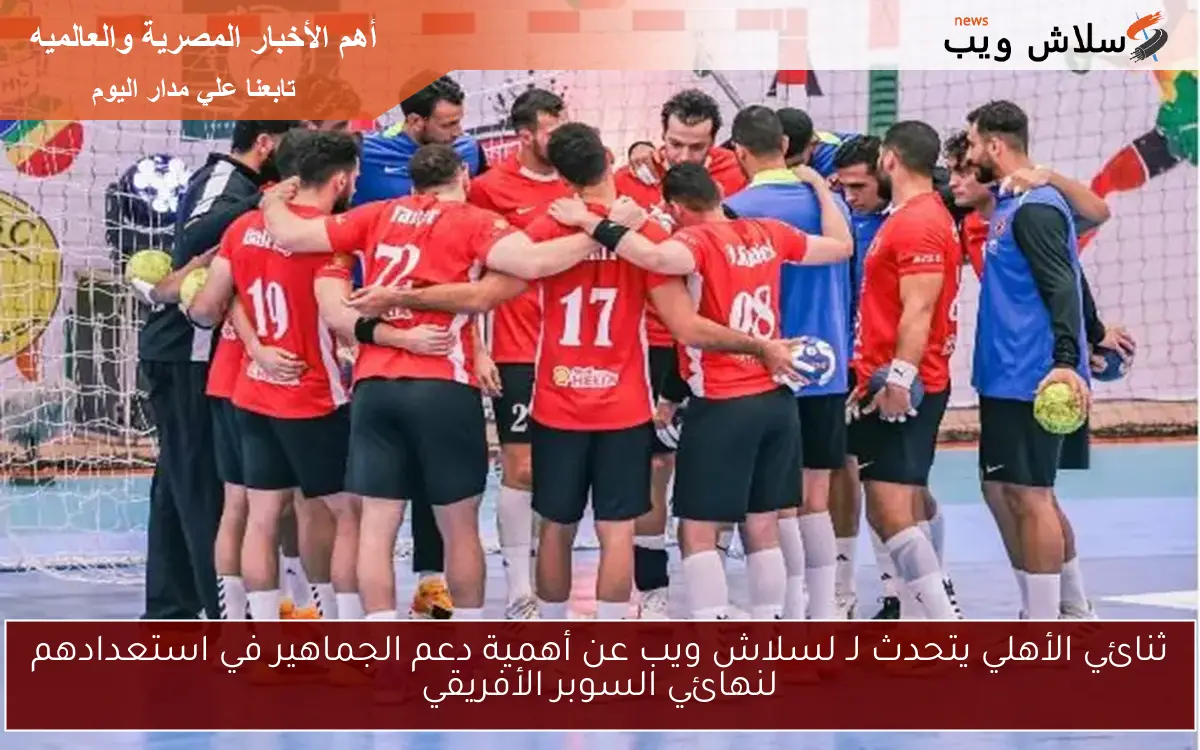 ثنائي الأهلي يتحدث لـ لسلاش ويب عن أهمية دعم الجماهير في استعدادهم لنهائي السوبر الأفريقي 2 ثنائي الأهلي يتحدث لـ لسلاش ويب عن أهمية دعم الجماهير في استعدادهم لنهائي السوبر الأفريقي
