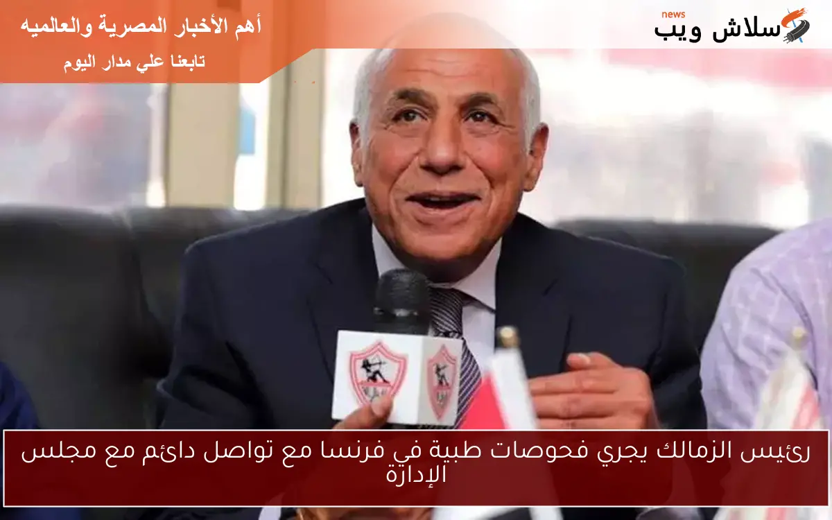 رئيس الزمالك يجري فحوصات طبية في فرنسا مع تواصل دائم مع مجلس الإدارة 2 رئيس الزمالك يجري فحوصات طبية في فرنسا مع تواصل دائم مع مجلس الإدارة
