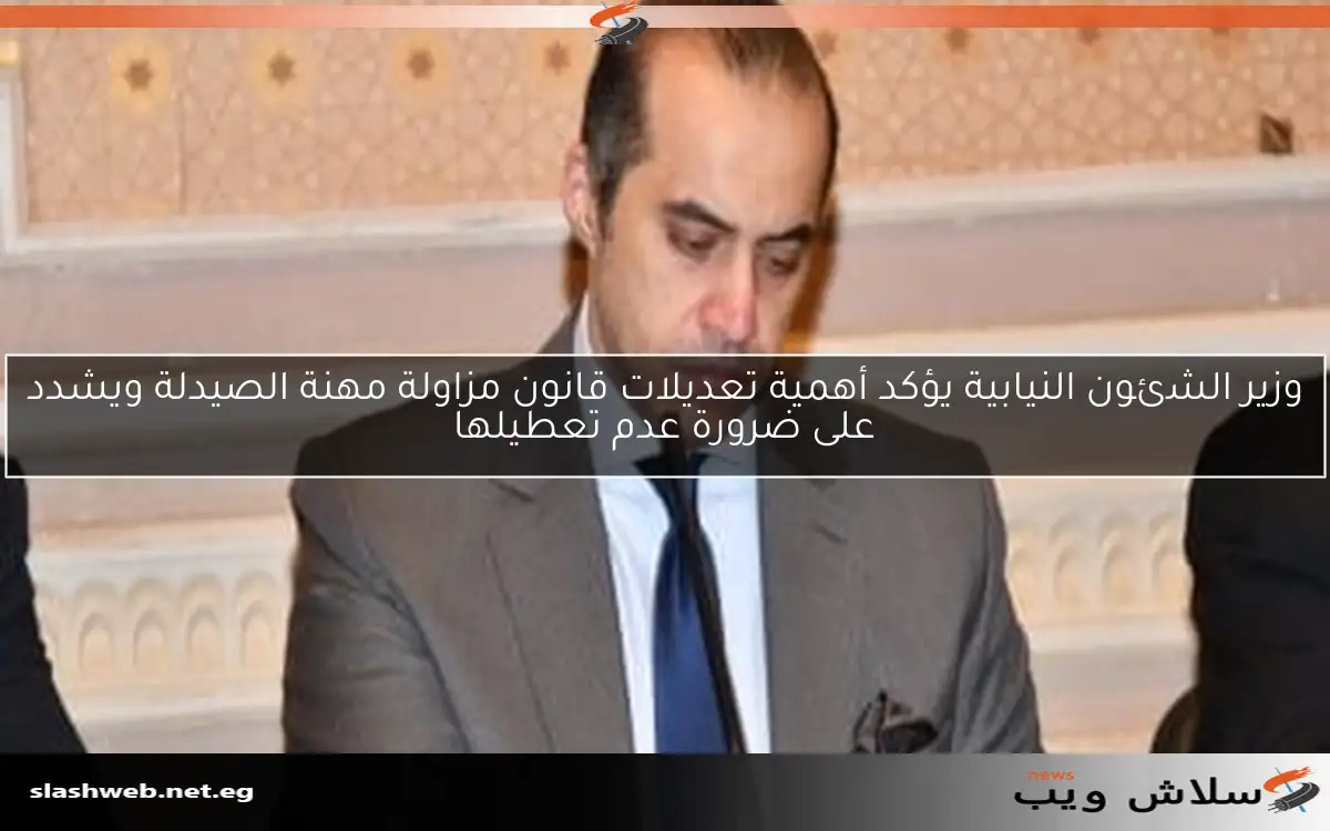 وزير الشئون النيابية يؤكد أهمية تعديلات قانون مزاولة مهنة الصيدلة ويشدد على ضرورة عدم تعطيلها 2 وزير الشئون النيابية يؤكد أهمية تعديلات قانون مزاولة مهنة الصيدلة ويشدد على ضرورة عدم تعطيلها