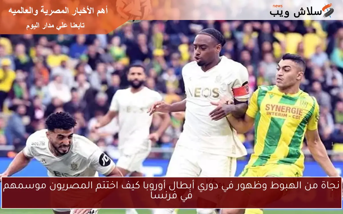 نجاة من الهبوط وظهور في دوري أبطال أوروبا كيف اختتم المصريون موسمهم في فرنسا