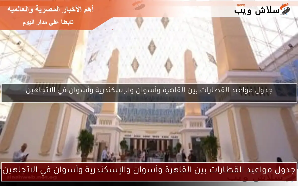 جدول مواعيد القطارات بين القاهرة وأسوان والإسكندرية وأسوان في الاتجاهين 2 جدول مواعيد القطارات بين القاهرة وأسوان والإسكندرية وأسوان في الاتجاهين