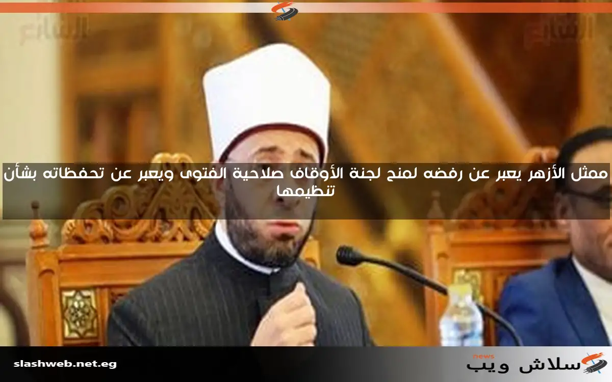 ممثل الأزهر يعبر عن رفضه لمنح لجنة الأوقاف صلاحية الفتوى ويعبر عن تحفظاته بشأن تنظيمها 2 ممثل الأزهر يعبر عن رفضه لمنح لجنة الأوقاف صلاحية الفتوى ويعبر عن تحفظاته بشأن تنظيمها