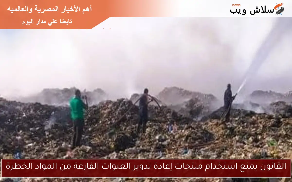 القانون يمنع استخدام منتجات إعادة تدوير العبوات الفارغة من المواد الخطرة 2 القانون يمنع استخدام منتجات إعادة تدوير العبوات الفارغة من المواد الخطرة