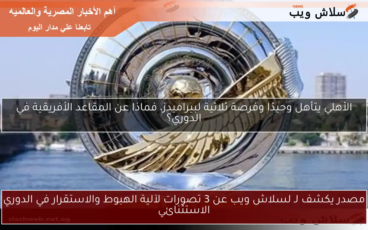 مصدر يكشف لـ لسلاش ويب عن 3 تصورات لآلية الهبوط والاستقرار في الدوري الاستثنائي