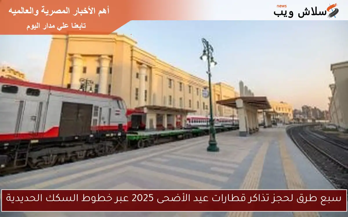 سبع طرق لحجز تذاكر قطارات عيد الأضحى 2025 عبر خطوط السكك الحديدية