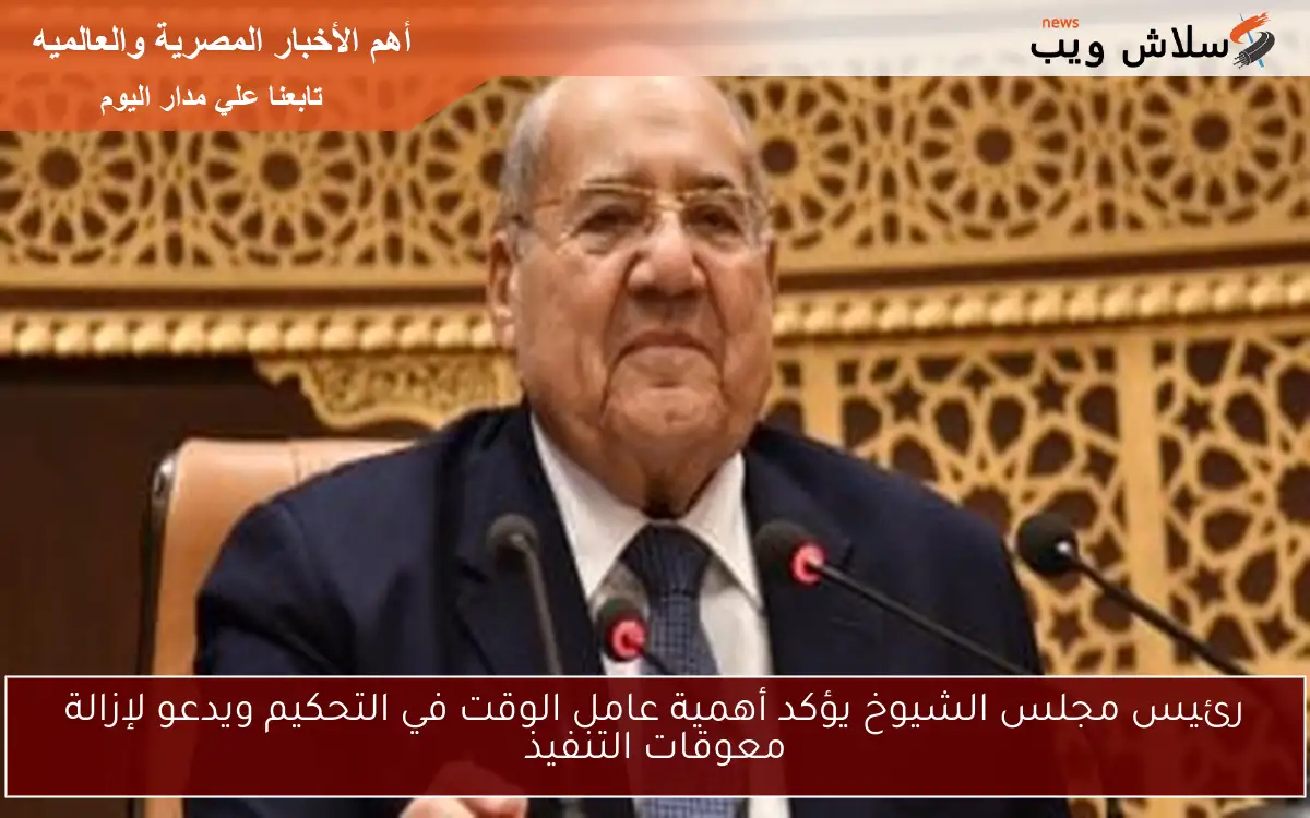 رئيس مجلس الشيوخ يؤكد أهمية عامل الوقت في التحكيم ويدعو لإزالة معوقات التنفيذ