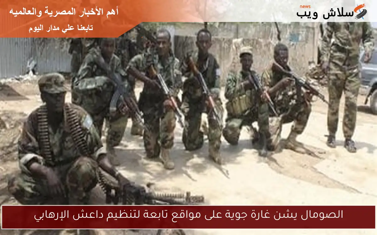 الصومال يشن غارة جوية على مواقع تابعة لتنظيم داعش الإرهابي 2 الصومال يشن غارة جوية على مواقع تابعة لتنظيم داعش الإرهابي