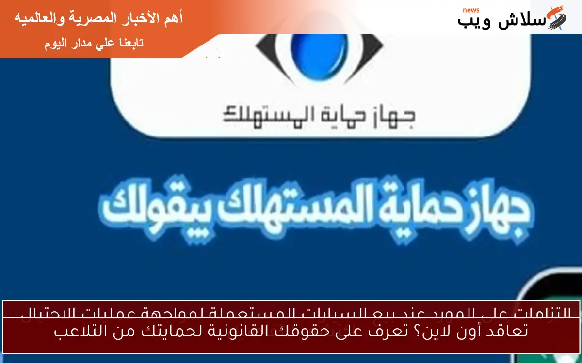 تعاقد أون لاين؟ تعرف على حقوقك القانونية لحمايتك من التلاعب