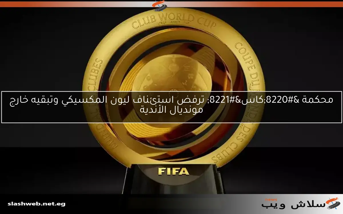 محكمة "كاس" ترفض استئناف ليون المكسيكي وتبقيه خارج مونديال الأندية 2 محكمة “كاس” ترفض استئناف ليون المكسيكي وتبقيه خارج مونديال الأندية