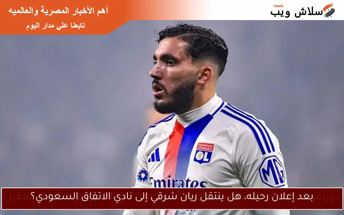 بعد إعلان رحيله، هل ينتقل ريان شرقي إلى نادي الاتفاق السعودي؟