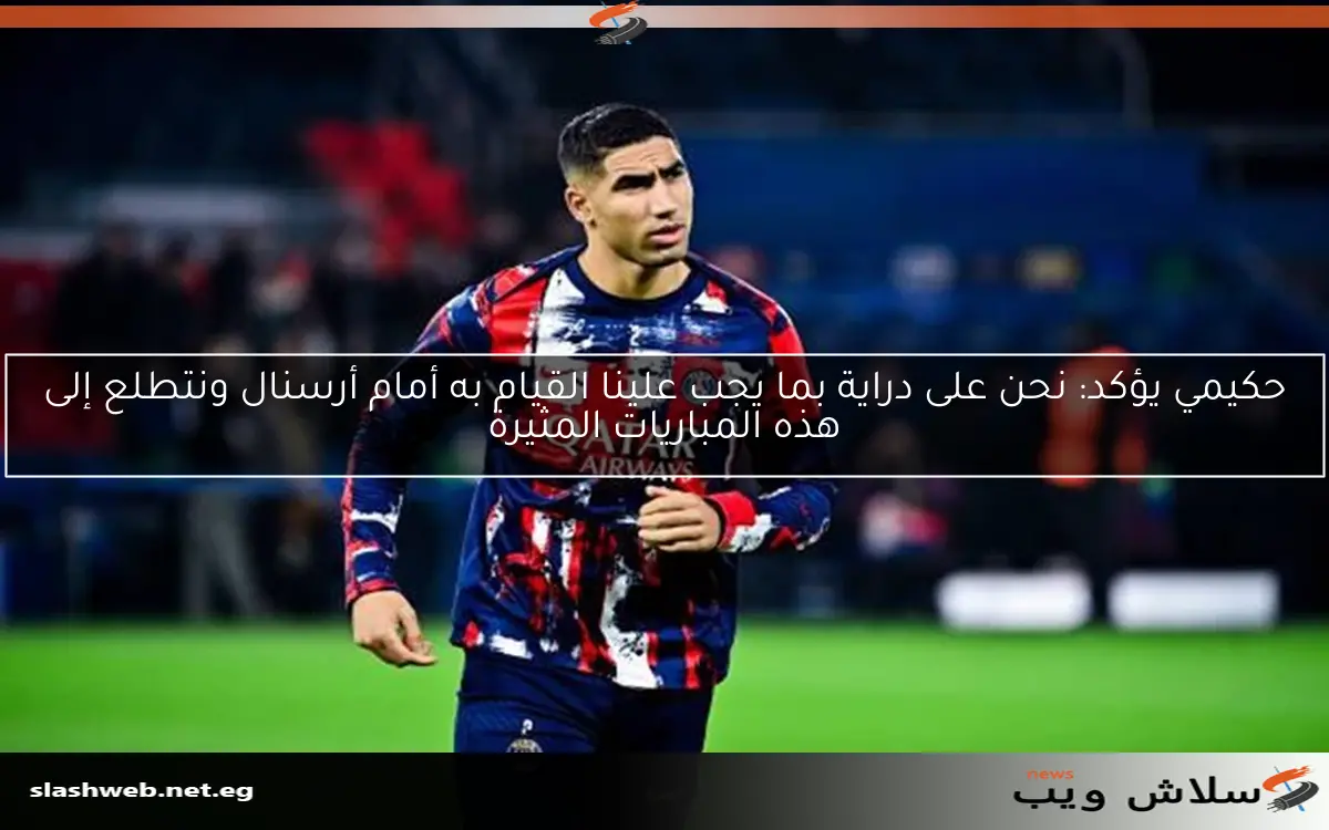 حكيمي يؤكد: نحن على دراية بما يجب علينا القيام به أمام أرسنال ونتطلع إلى هذه المباريات المثيرة 2 حكيمي يؤكد: نحن على دراية بما يجب علينا القيام به أمام أرسنال ونتطلع إلى هذه المباريات المثيرة