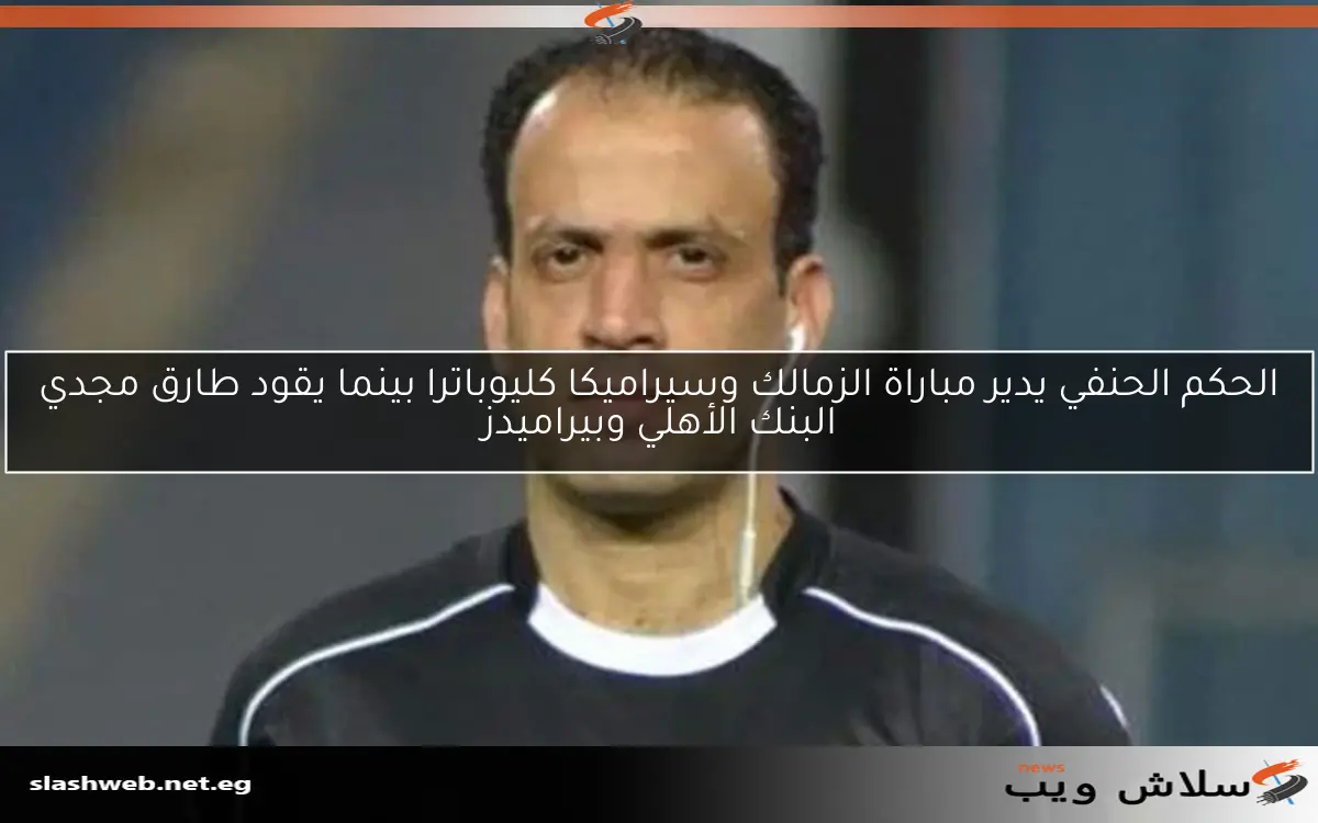 الحكم الحنفي يدير مباراة الزمالك وسيراميكا كليوباترا بينما يقود طارق مجدي البنك الأهلي وبيراميدز 2 الحكم الحنفي يدير مباراة الزمالك وسيراميكا كليوباترا بينما يقود طارق مجدي البنك الأهلي وبيراميدز