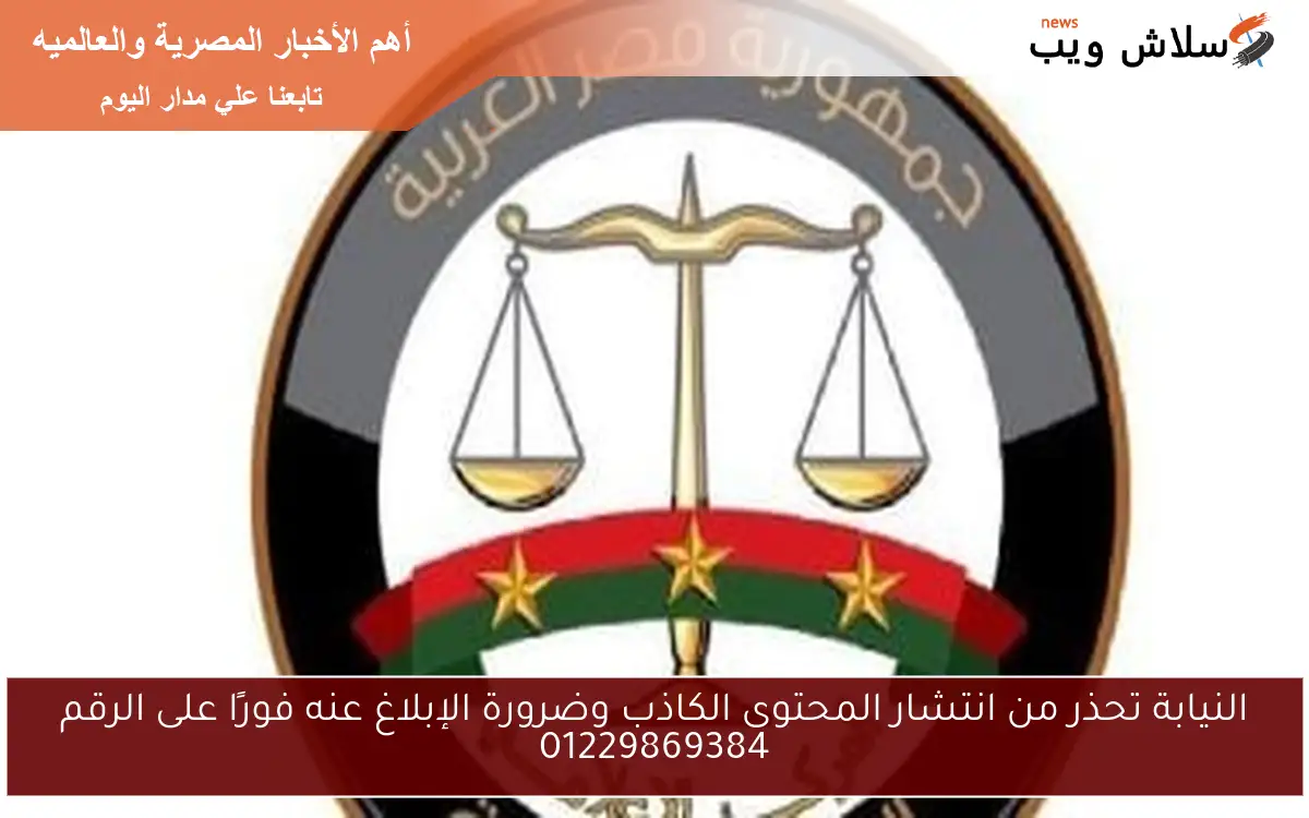 النيابة تحذر من انتشار المحتوى الكاذب وضرورة الإبلاغ عنه فورًا على الرقم 01229869384