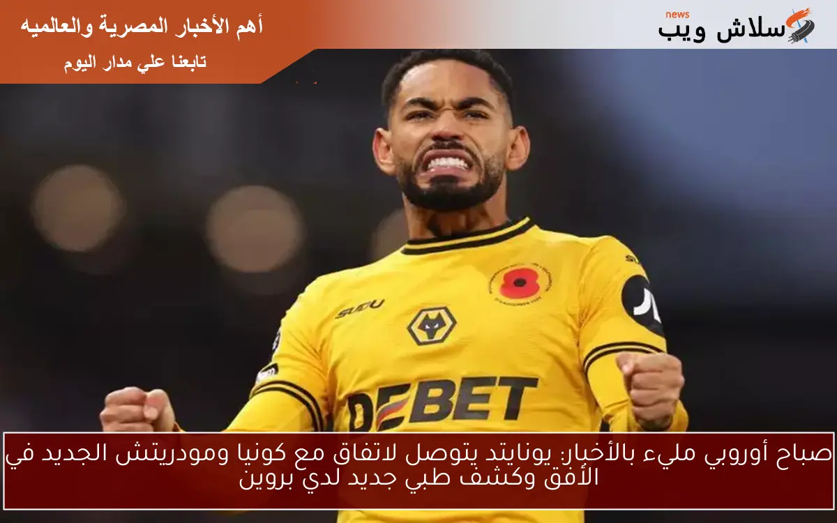 صباح أوروبي مليء بالأخبار: يونايتد يتوصل لاتفاق مع كونيا ومودريتش الجديد في الأفق وكشف طبي جديد لدي بروين
