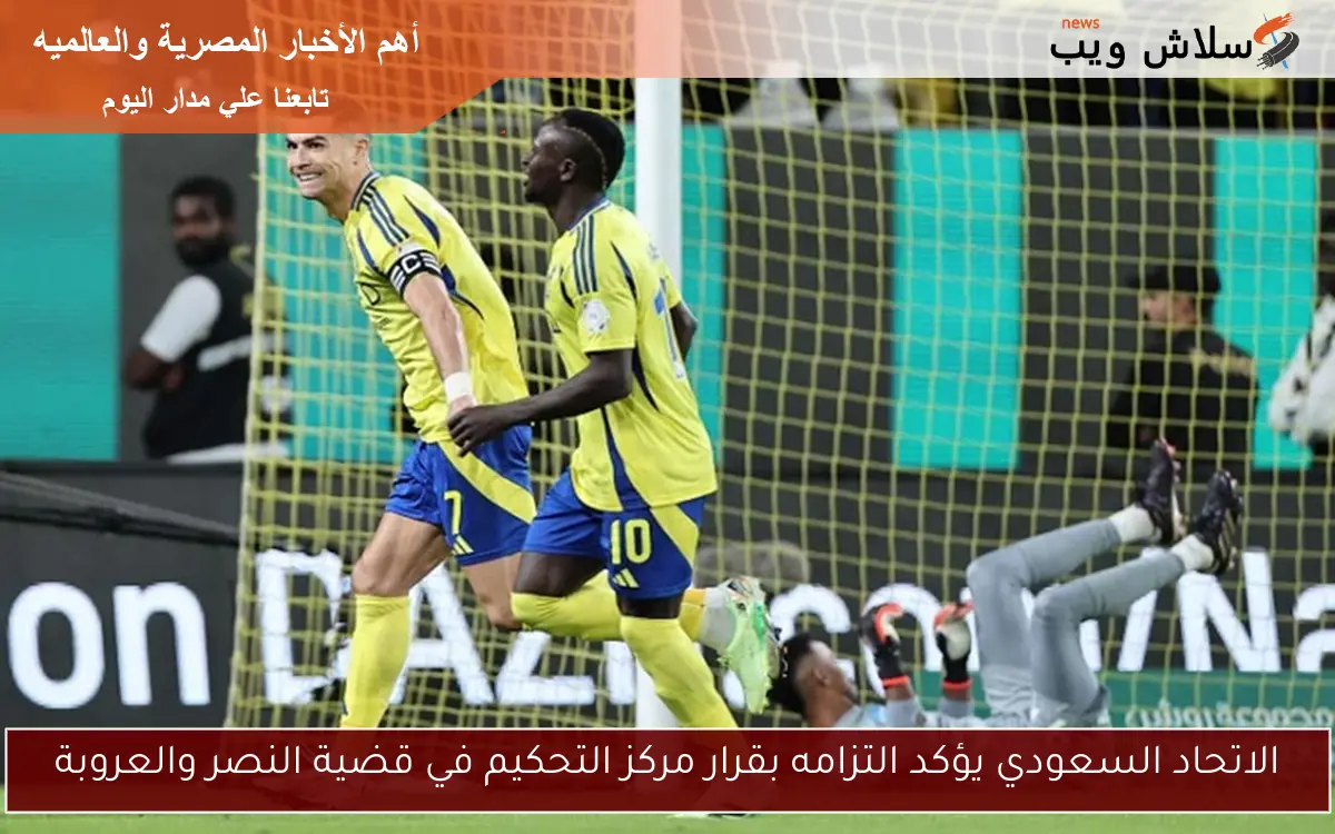 الاتحاد السعودي يؤكد التزامه بقرار مركز التحكيم في قضية النصر والعروبة