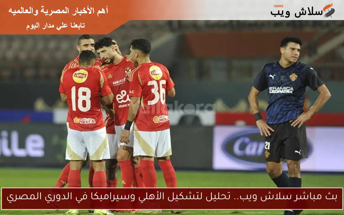 بث مباشر سلاش ويب.. تحليل لتشكيل الأهلي وسيراميكا في الدوري المصري 2 بث مباشر سلاش ويب.. تحليل لتشكيل الأهلي وسيراميكا في الدوري المصري