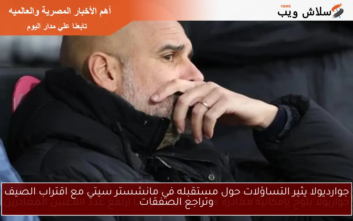 جوارديولا يثير التساؤلات حول مستقبله في مانشستر سيتي مع اقتراب الصيف وتراجع الصفقات