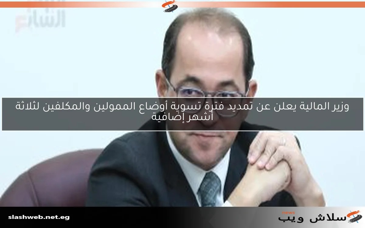 وزير المالية يعلن عن تمديد فترة تسوية أوضاع الممولين والمكلفين لثلاثة أشهر إضافية 2 وزير المالية يعلن عن تمديد فترة تسوية أوضاع الممولين والمكلفين لثلاثة أشهر إضافية