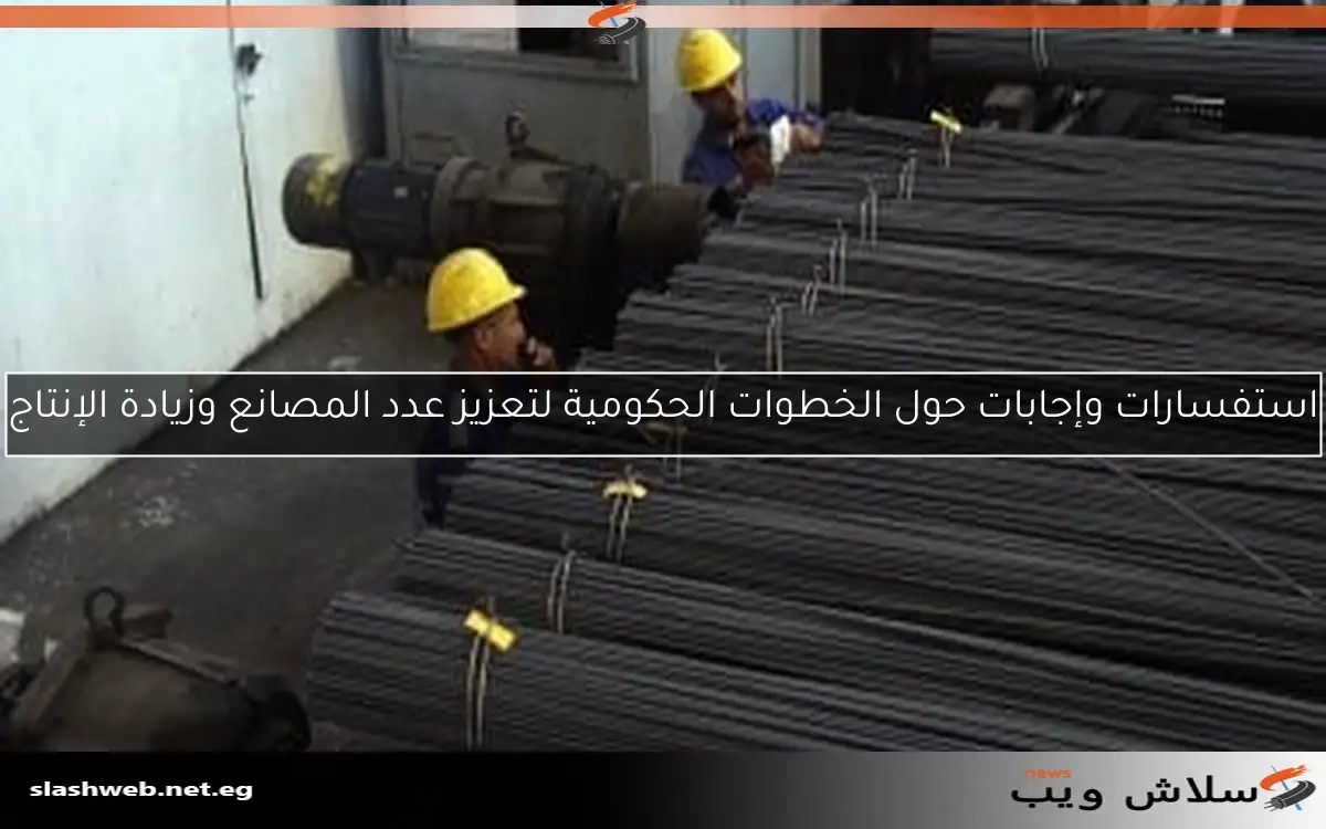 استفسارات وإجابات حول الخطوات الحكومية لتعزيز عدد المصانع وزيادة الإنتاج 2 استفسارات وإجابات حول الخطوات الحكومية لتعزيز عدد المصانع وزيادة الإنتاج