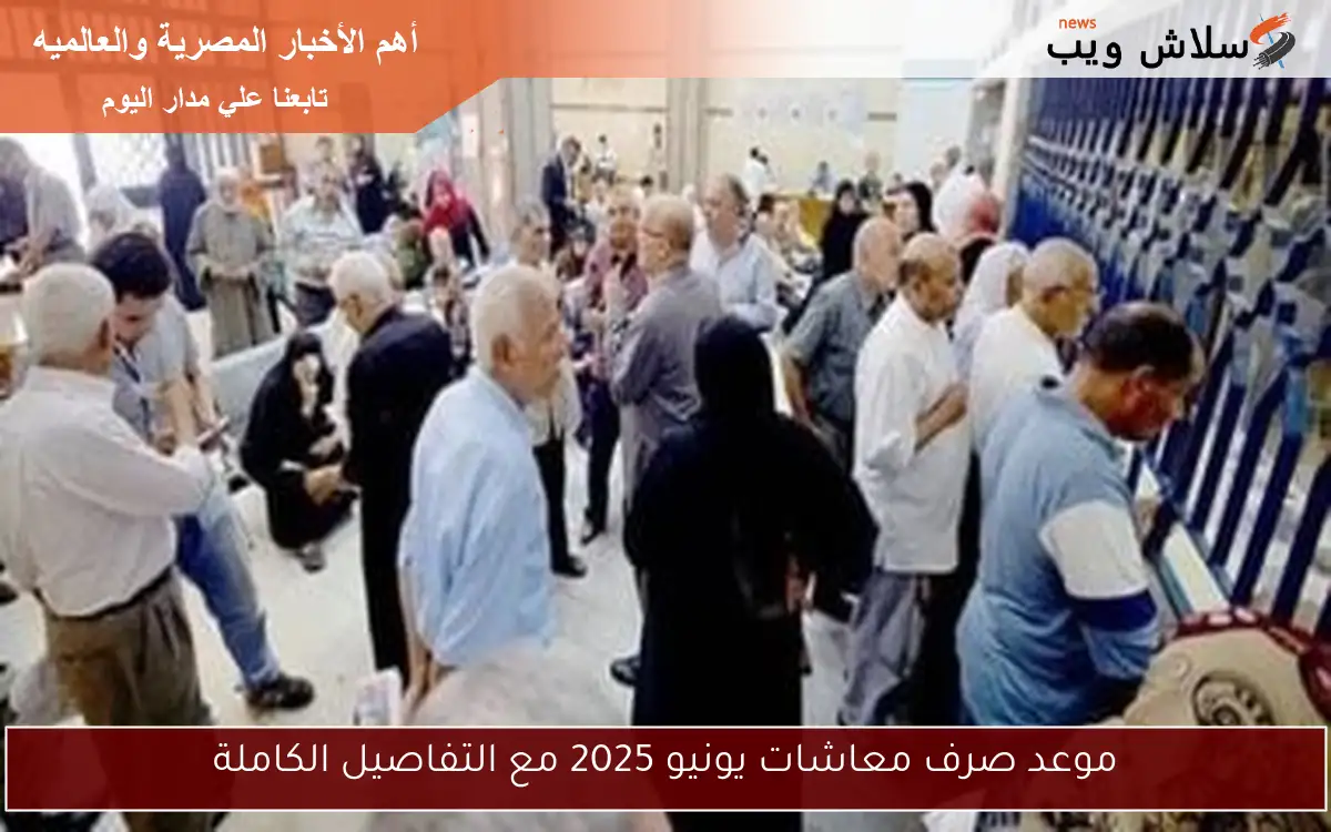 موعد صرف معاشات يونيو 2025 مع التفاصيل الكاملة
