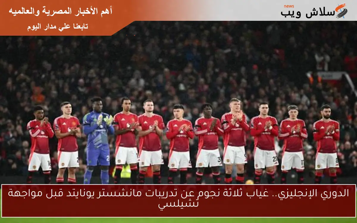 الدوري الإنجليزي.. غياب ثلاثة نجوم عن تدريبات مانشستر يونايتد قبل مواجهة تشيلسي 2 الدوري الإنجليزي.. غياب ثلاثة نجوم عن تدريبات مانشستر يونايتد قبل مواجهة تشيلسي