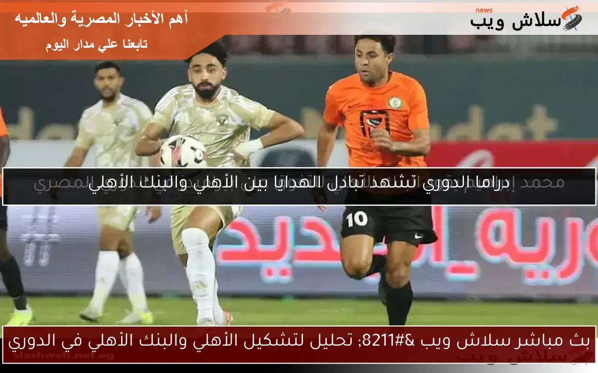 بث مباشر سلاش ويب – تحليل لتشكيل الأهلي والبنك الأهلي في الدوري