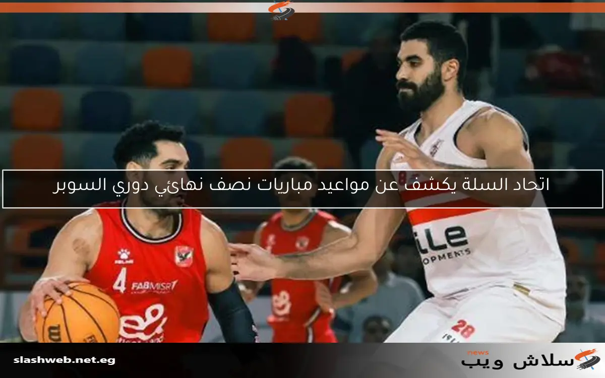 اتحاد السلة يكشف عن مواعيد مباريات نصف نهائي دوري السوبر 2 اتحاد السلة يكشف عن مواعيد مباريات نصف نهائي دوري السوبر
