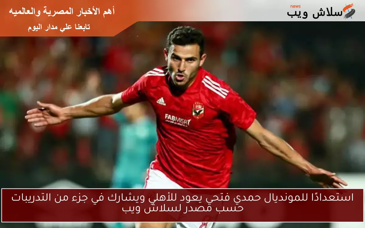 استعدادًا للمونديال حمدي فتحي يعود للأهلي ويشارك في جزء من التدريبات حسب مصدر لسلاش ويب