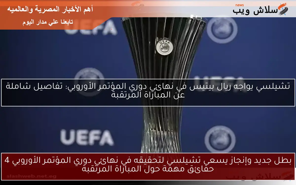 بطل جديد وإنجاز يسعى تشيلسي لتحقيقه في نهائي دوري المؤتمر الأوروبي 4 حقائق مهمة حول المباراة المرتقبة