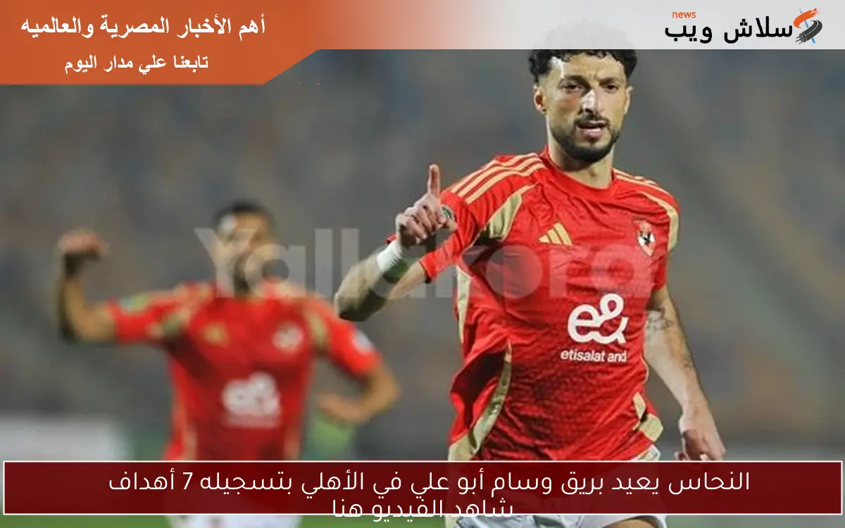 النحاس يعيد بريق وسام أبو علي في الأهلي بتسجيله 7 أهداف
شاهد الفيديو هنا