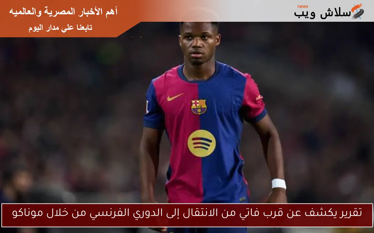 تقرير يكشف عن قرب فاتي من الانتقال إلى الدوري الفرنسي من خلال موناكو